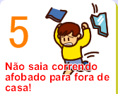 Não saia correndo afobado para fora de casa!